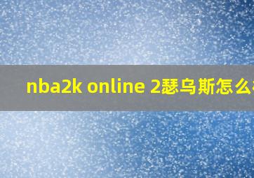 nba2k online 2瑟乌斯怎么样